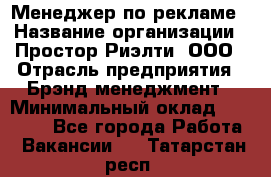 Менеджер по рекламе › Название организации ­ Простор-Риэлти, ООО › Отрасль предприятия ­ Брэнд-менеджмент › Минимальный оклад ­ 70 000 - Все города Работа » Вакансии   . Татарстан респ.